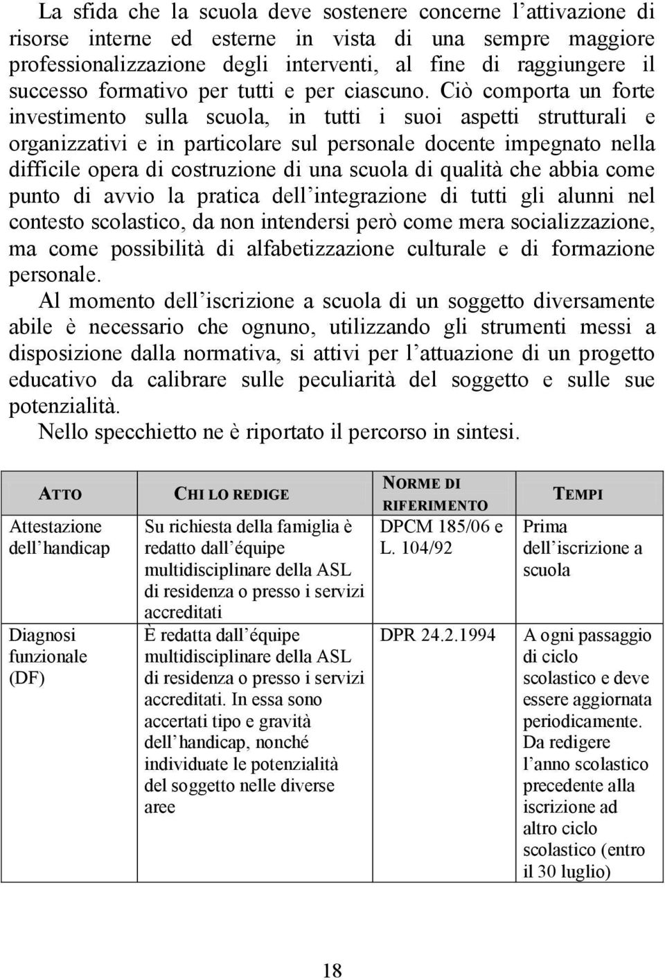 Ciò comporta un forte investimento sulla scuola, in tutti i suoi aspetti strutturali e organizzativi e in particolare sul personale docente impegnato nella difficile opera di costruzione di una