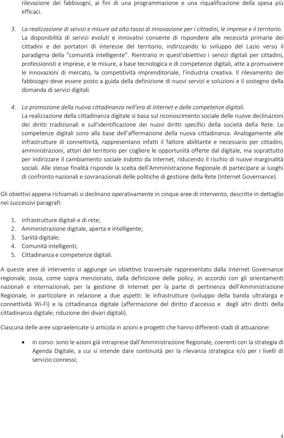 La disponibilità di servizi evoluti e innovativi consente di rispondere alle necessità primarie dei cittadini e dei portatori di interesse del territorio, indirizzando lo sviluppo del Lazio verso il