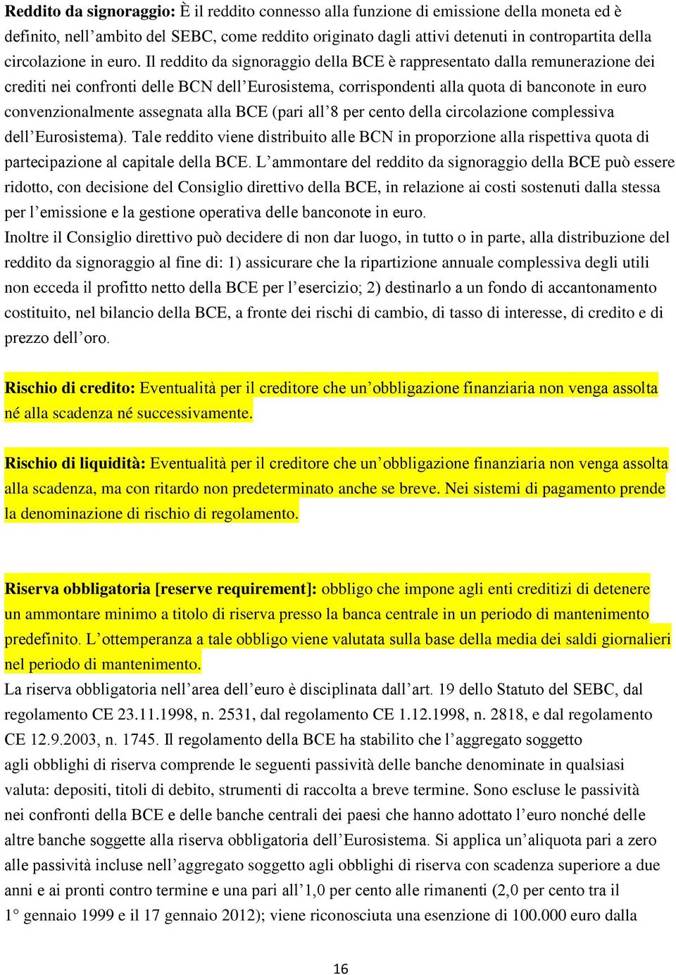 Il reddito da signoraggio della BCE è rappresentato dalla remunerazione dei crediti nei confronti delle BCN dell Eurosistema, corrispondenti alla quota di banconote in euro convenzionalmente