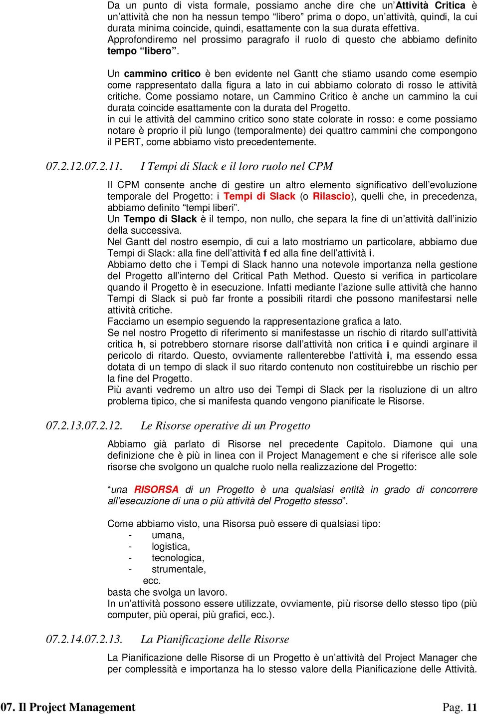 Un cammino critico è ben evidente nel Gantt che stiamo usando come esempio come rappresentato dalla figura a lato in cui abbiamo colorato di rosso le attività critiche.