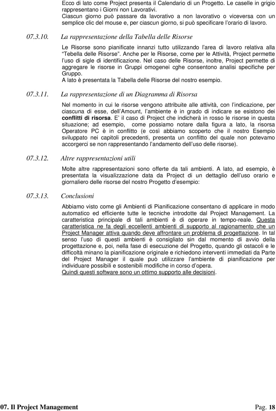 La rappresentazione della Tabella delle Risorse Le Risorse sono pianificate innanzi tutto utilizzando l area di lavoro relativa alla Tebella delle Risorse.