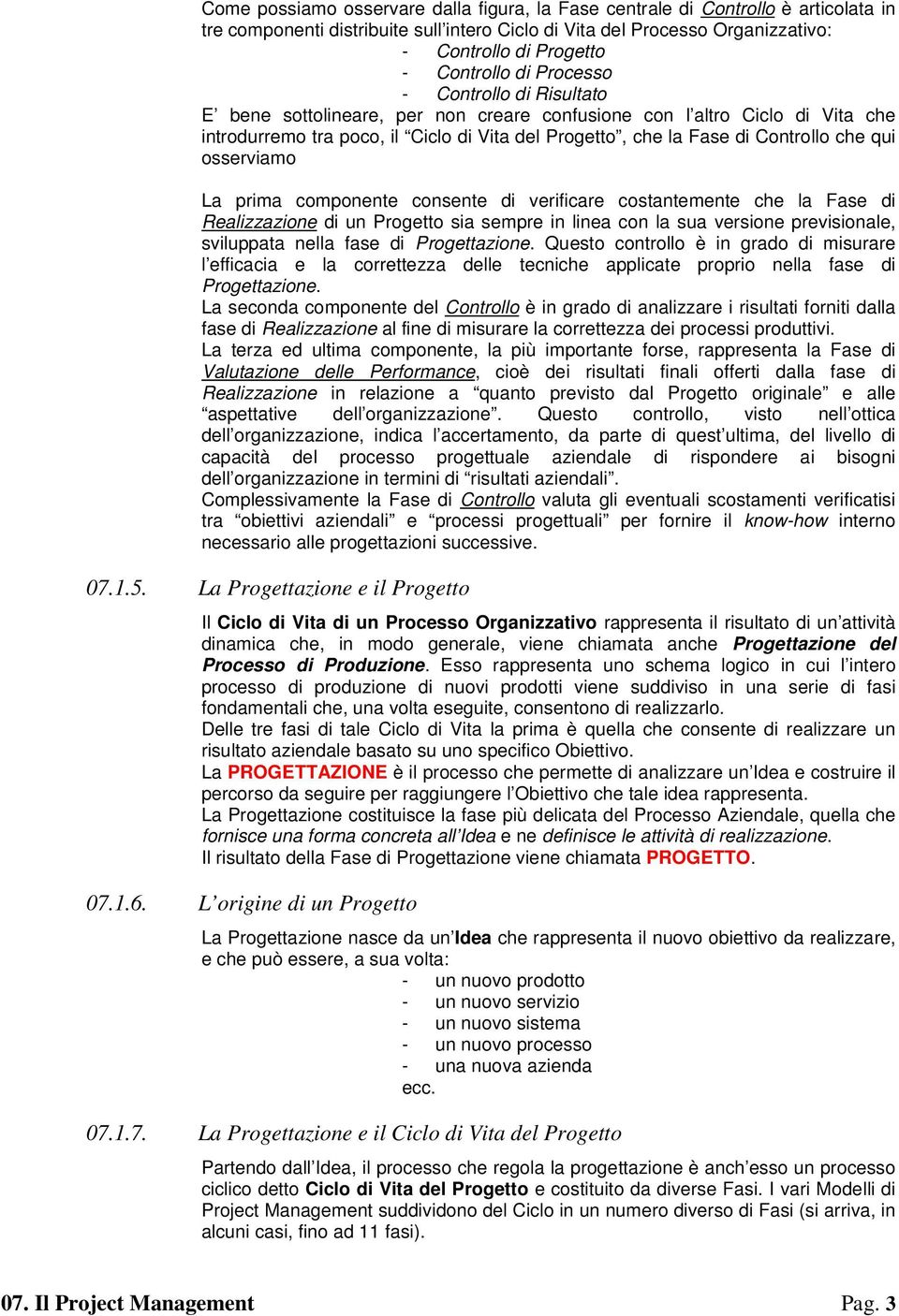 Controllo che qui osserviamo La prima componente consente di verificare costantemente che la Fase di Realizzazione di un Progetto sia sempre in linea con la sua versione previsionale, sviluppata