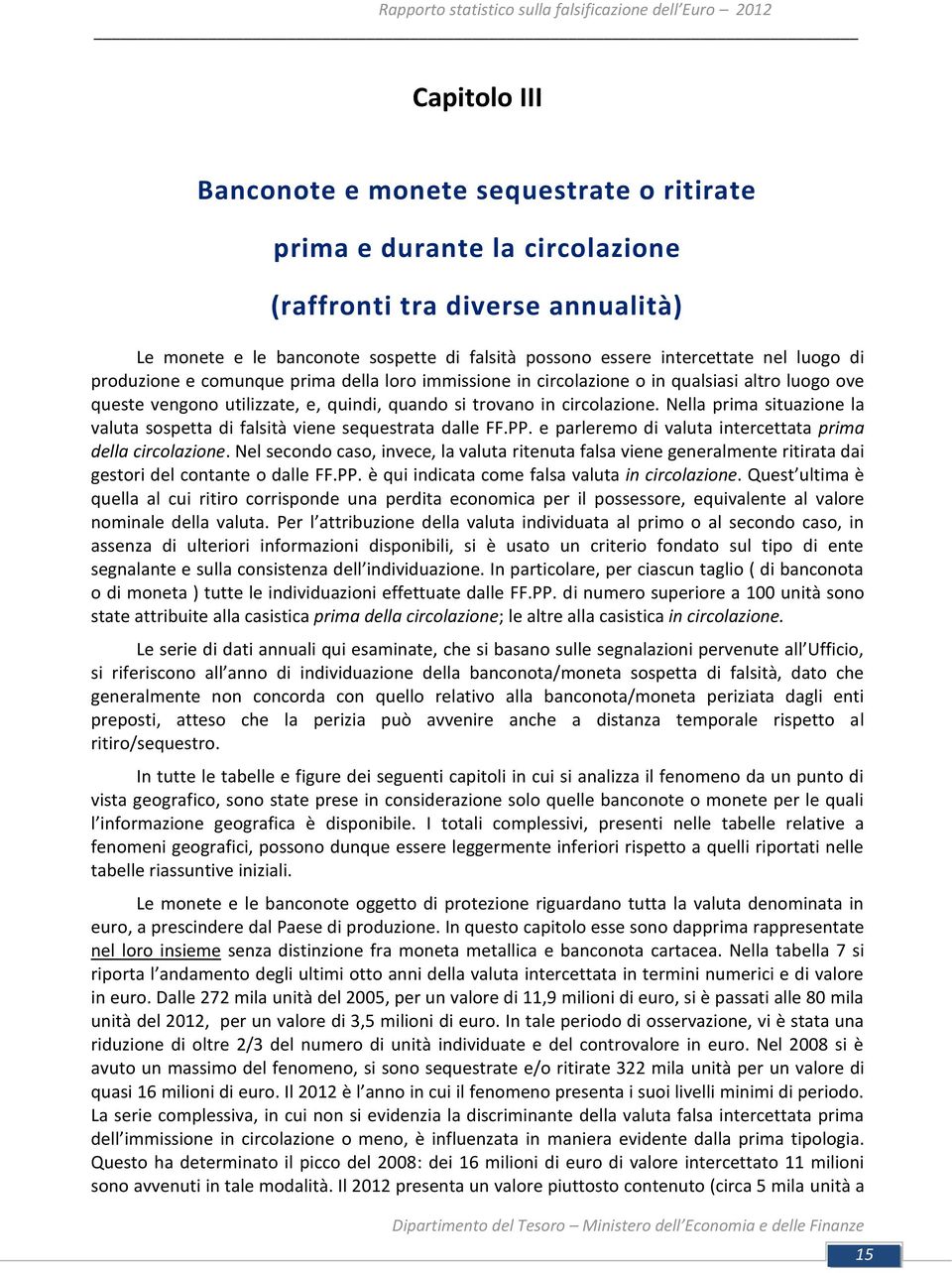 Nella prima situazione la valuta sospetta di falsità viene sequestrata dalle FF.PP. e parleremo di valuta intercettata prima della circolazione.