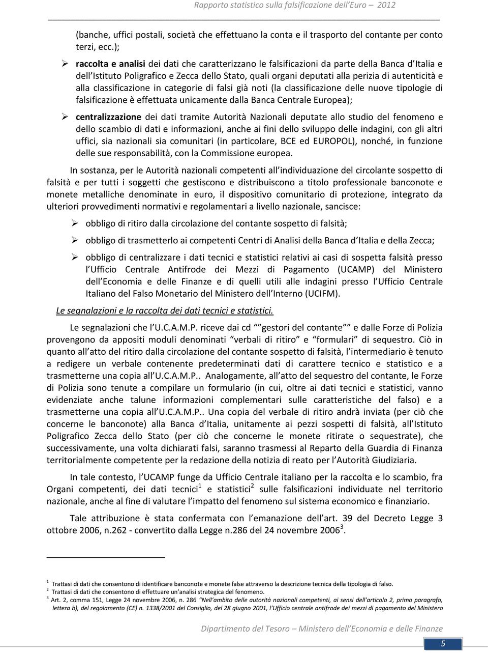 alla classificazione in categorie di falsi già noti (la classificazione delle nuove tipologie di falsificazione è effettuata unicamente dalla Banca Centrale Europea); centralizzazione dei dati