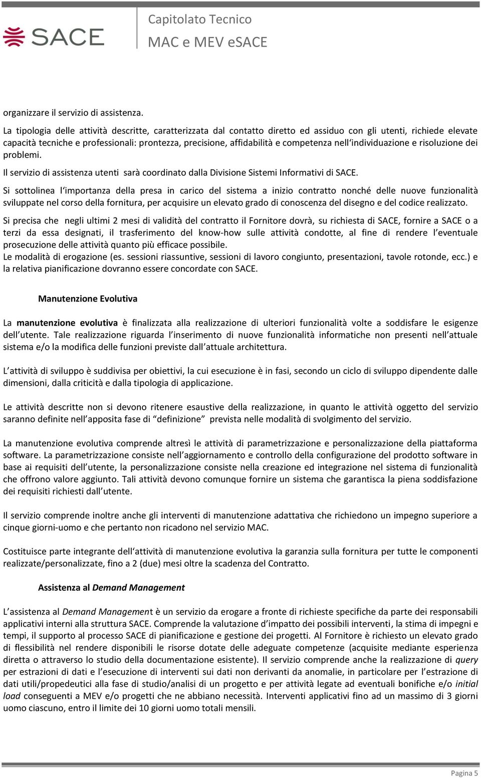 competenza nell individuazione e risoluzione dei problemi. Il servizio di assistenza utenti sarà coordinato dalla Divisione Sistemi Informativi di SACE.