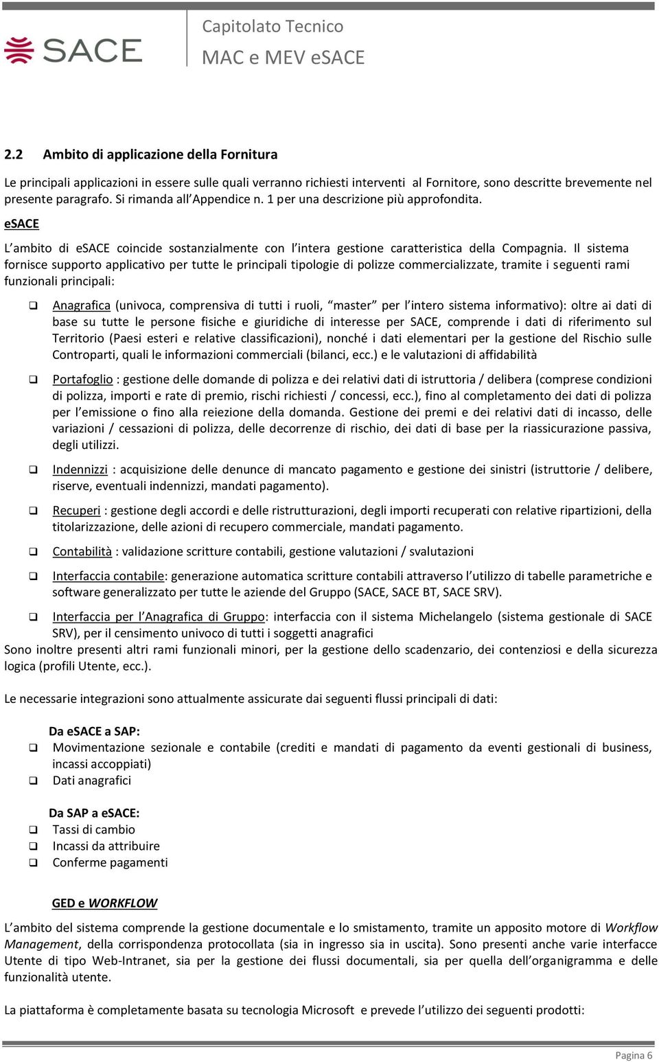 Il sistema fornisce supporto applicativo per tutte le principali tipologie di polizze commercializzate, tramite i seguenti rami funzionali principali: Anagrafica (univoca, comprensiva di tutti i