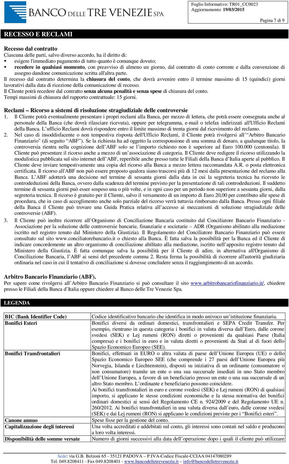 Il recesso dal contratto determina la chiusura del conto, che dovrà avvenire entro il termine massimo di 15 (quindici) giorni lavorativi dalla data di ricezione della comunicazione di recesso.