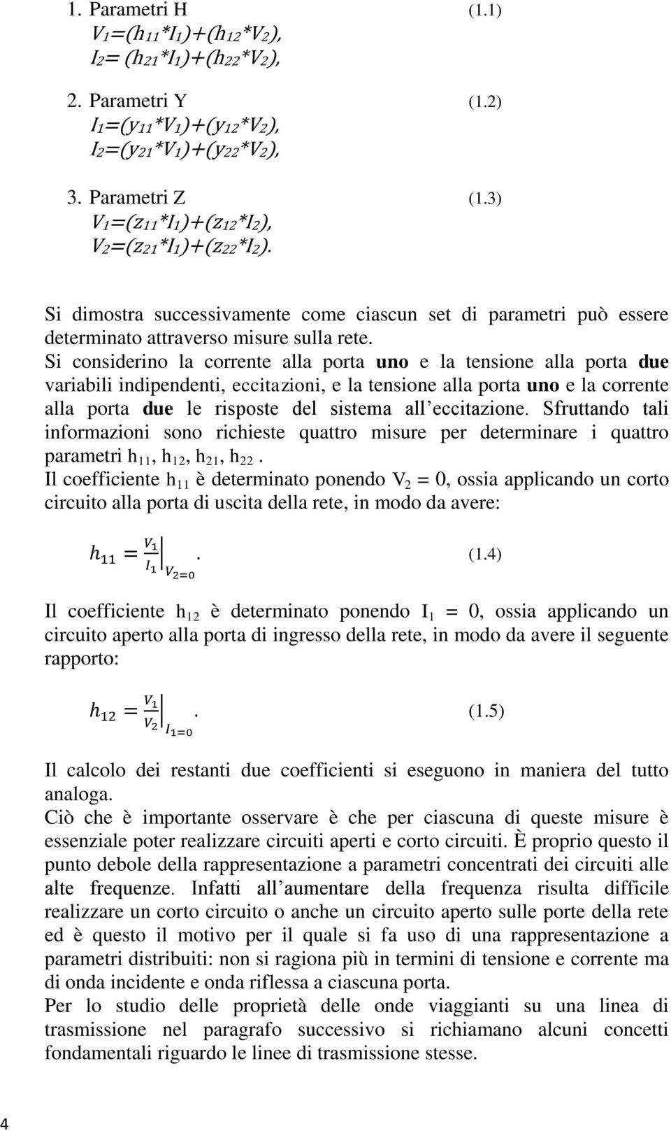 Si considerino la corrente alla porta uno e la tensione alla porta due variabili indipendenti, eccitazioni, e la tensione alla porta uno e la corrente alla porta due le risposte del sistema all