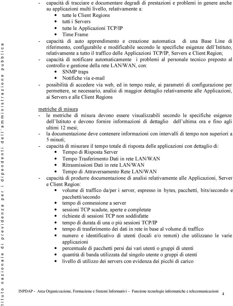 tutto il traffico delle Applicazioni TCP/IP, Servers e Client Region; - capacità di notificare automaticamente i problemi al personale tecnico preposto al controllo e gestione della rete LAN/WAN,