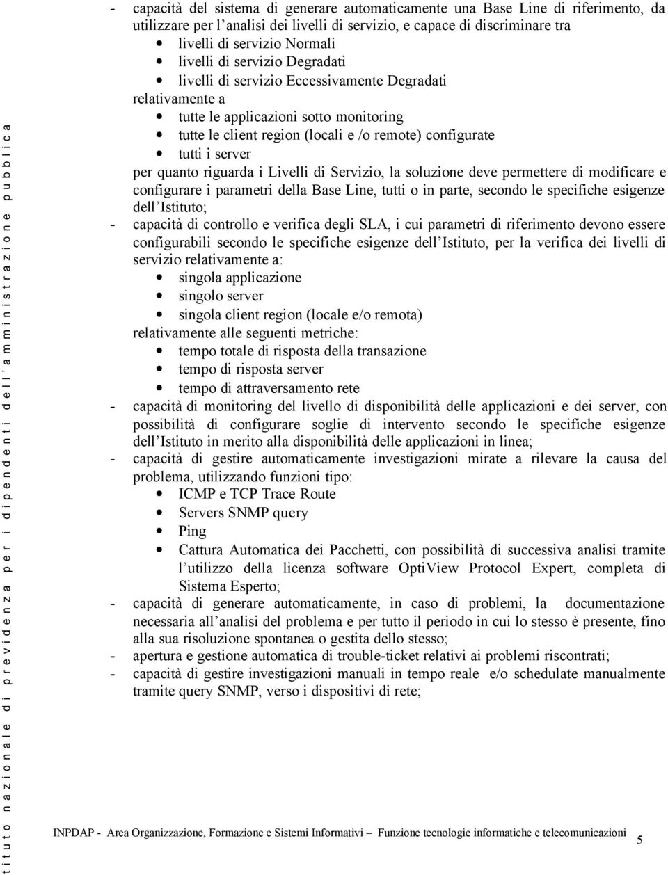 quanto riguarda i Livelli di Servizio, la soluzione deve permettere di modificare e configurare i parametri della Base Line, tutti o in parte, secondo le specifiche esigenze dell Istituto; - capacità