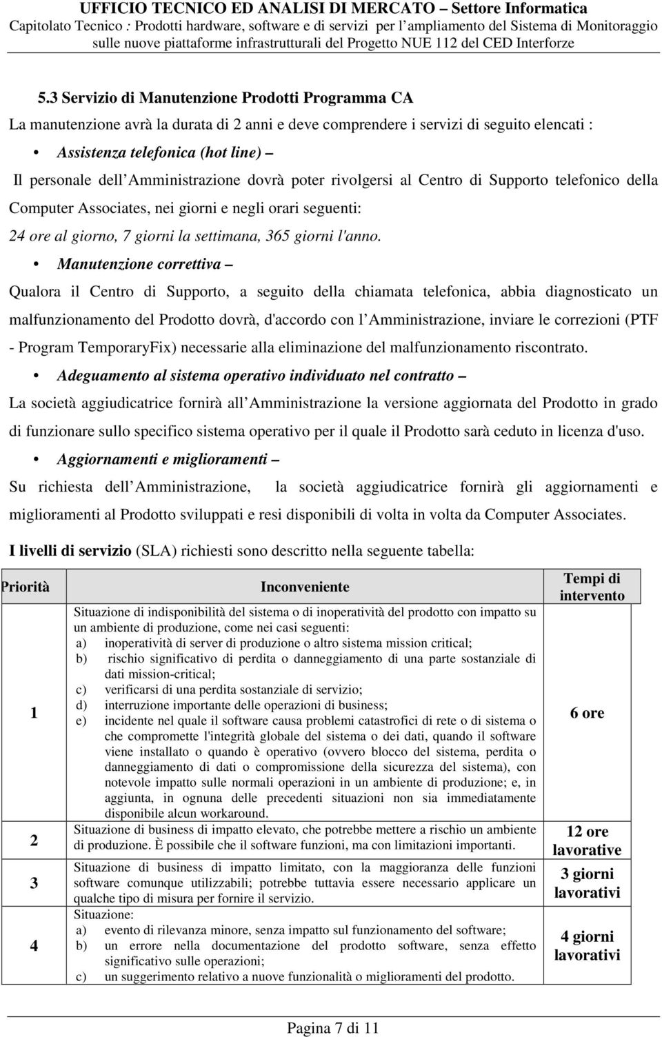 Manutenzione correttiva Qualora il Centro di Supporto, a seguito della chiamata telefonica, abbia diagnosticato un malfunzionamento del Prodotto dovrà, d'accordo con l Amministrazione, inviare le