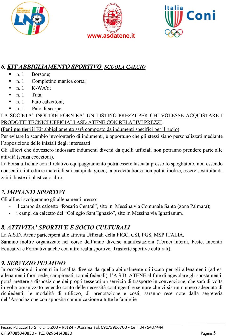 (Per i portieri il Kit abbigliamento sarà composto da indumenti specifici per il ruolo) Per evitare lo scambio involontario di indumenti, è opportuno che gli stessi siano personalizzati mediante l