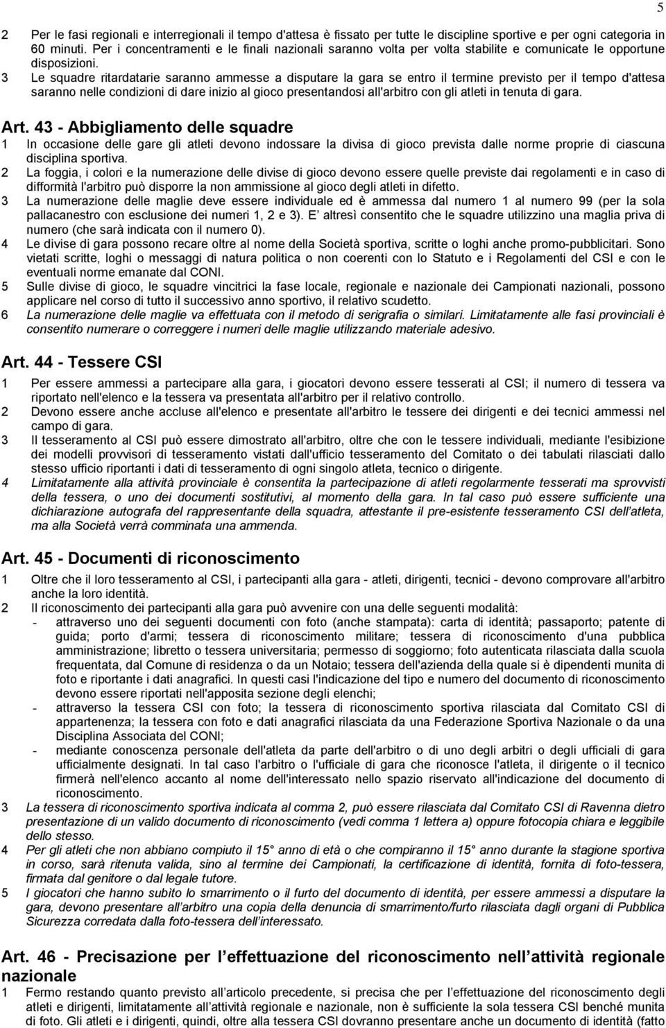 3 Le squadre ritardatarie saranno ammesse a disputare la gara se entro il termine previsto per il tempo d'attesa saranno nelle condizioni di dare inizio al gioco presentandosi all'arbitro con gli