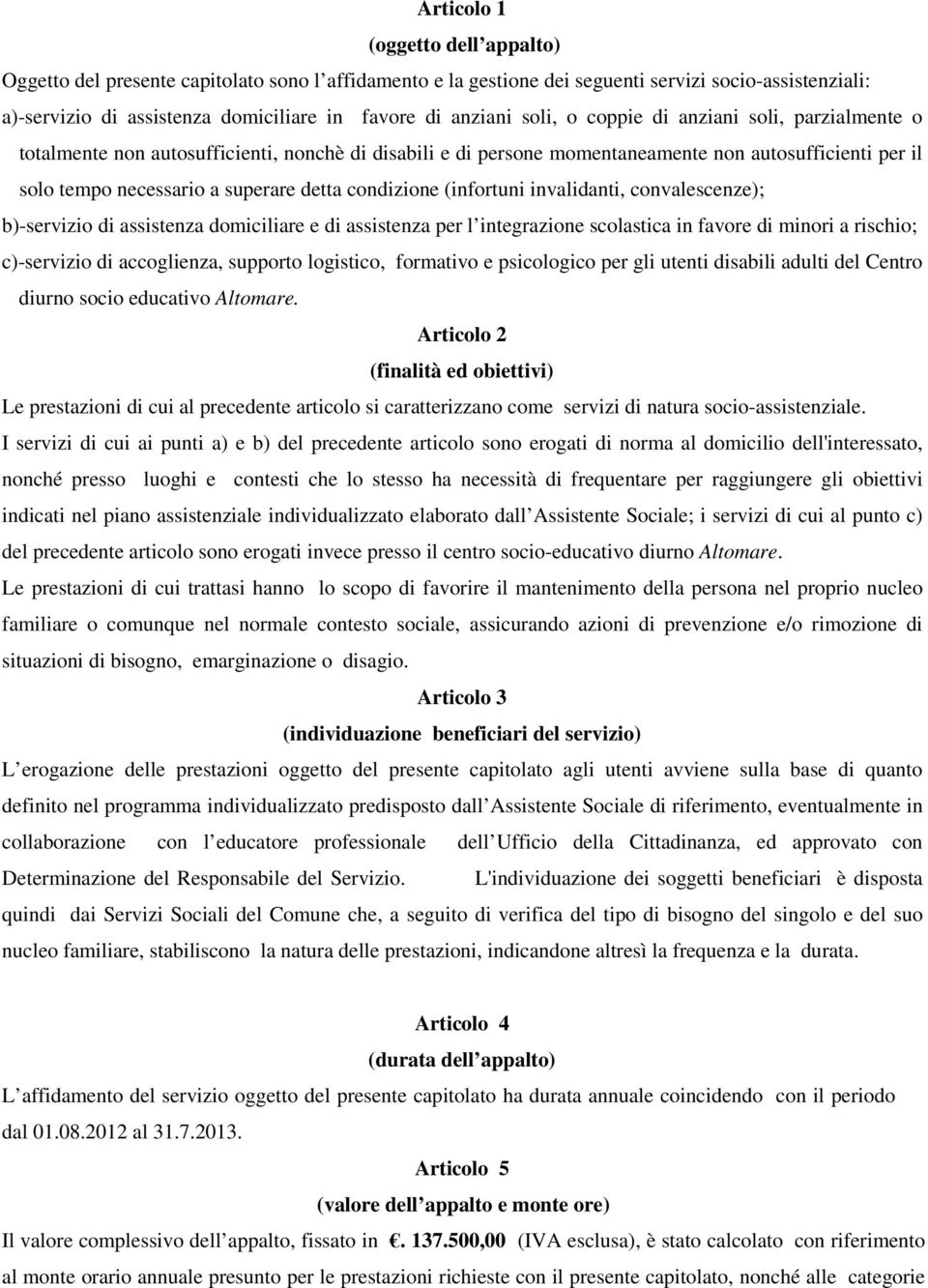 condizione (infortuni invalidanti, convalescenze); b)-servizio di assistenza domiciliare e di assistenza per l integrazione scolastica in favore di minori a rischio; c)-servizio di accoglienza,