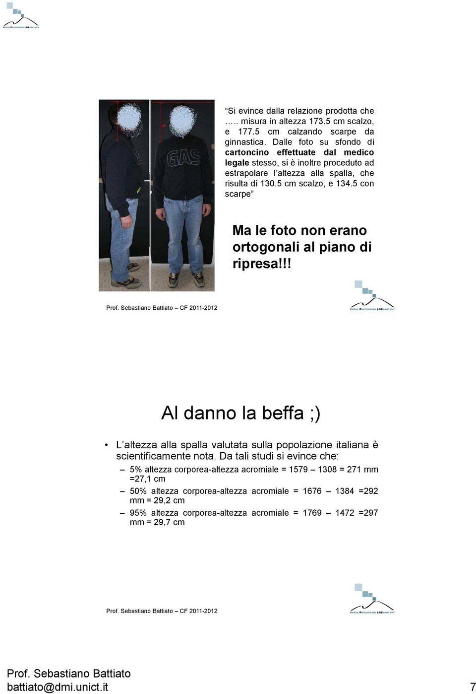 5 con scarpe Ma le foto non erano ortogonali al piano di ripresa!!! Al danno la beffa ;) L altezza alla spalla valutata sulla popolazione italiana è scientificamente nota.