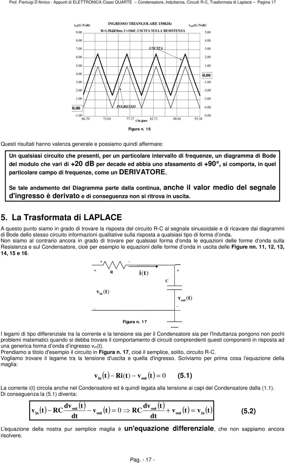 6 Qusti risultati hanno alnza gnral possiamo qudi affrmar: Un qualsiasi circuito ch prsnti, pr un particolar trallo di frqunz, un diagramma di Bod dl modulo ch ari di db pr dcad d abbia uno sfasamnto