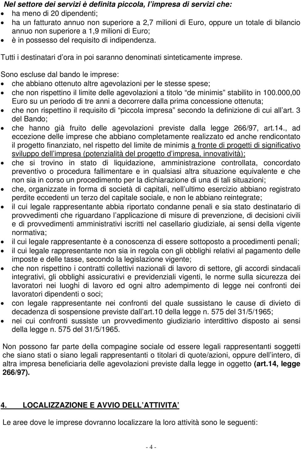 Sono escluse dal bando le imprese: che abbiano ottenuto altre agevolazioni per le stesse spese; che non rispettino il limite delle agevolazioni a titolo de minimis stabilito in 100.