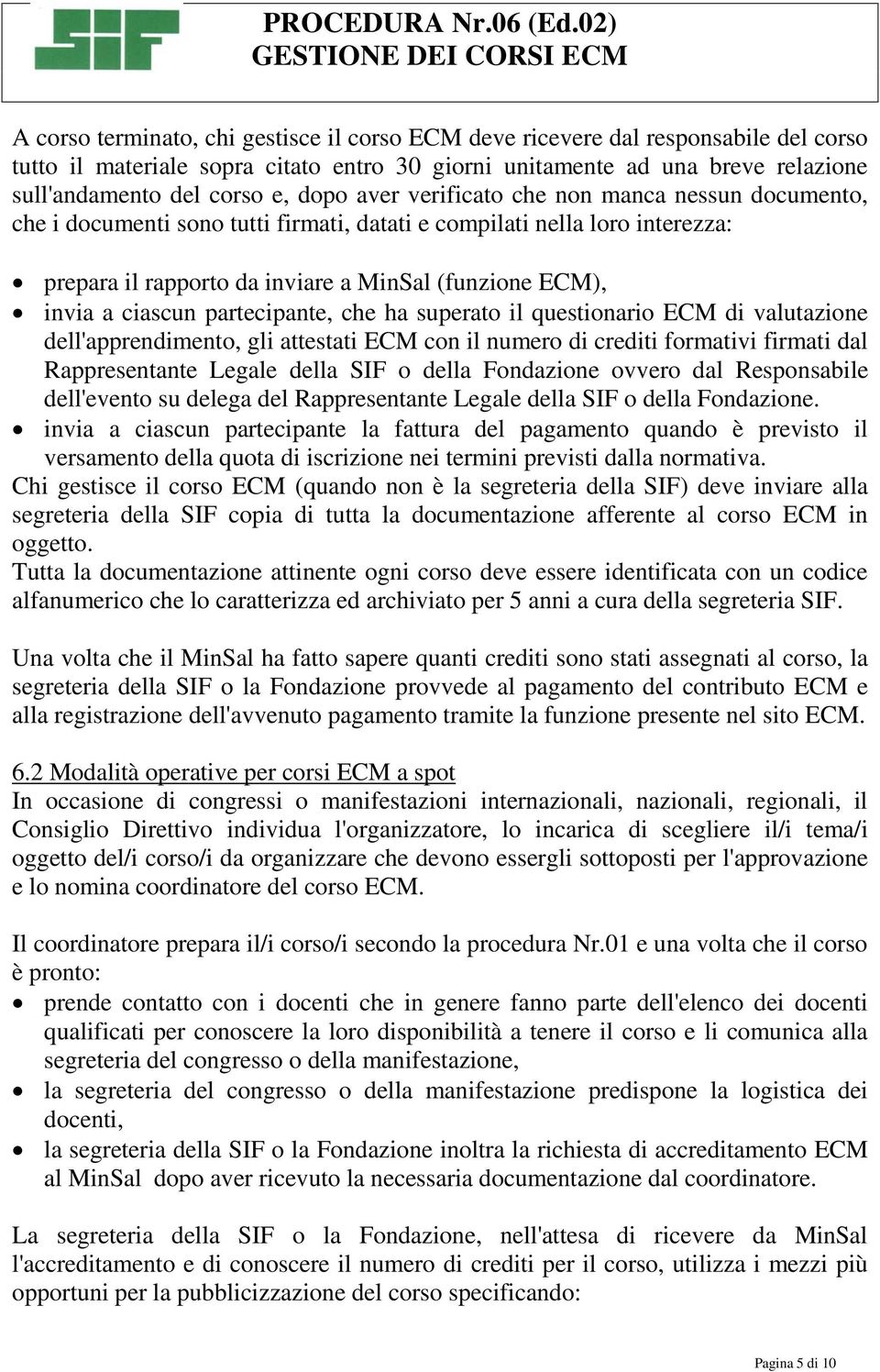 ciascun partecipante, che ha superato il questionario ECM di valutazione dell'apprendimento, gli attestati ECM con il numero di crediti formativi firmati dal Rappresentante Legale della SIF o della