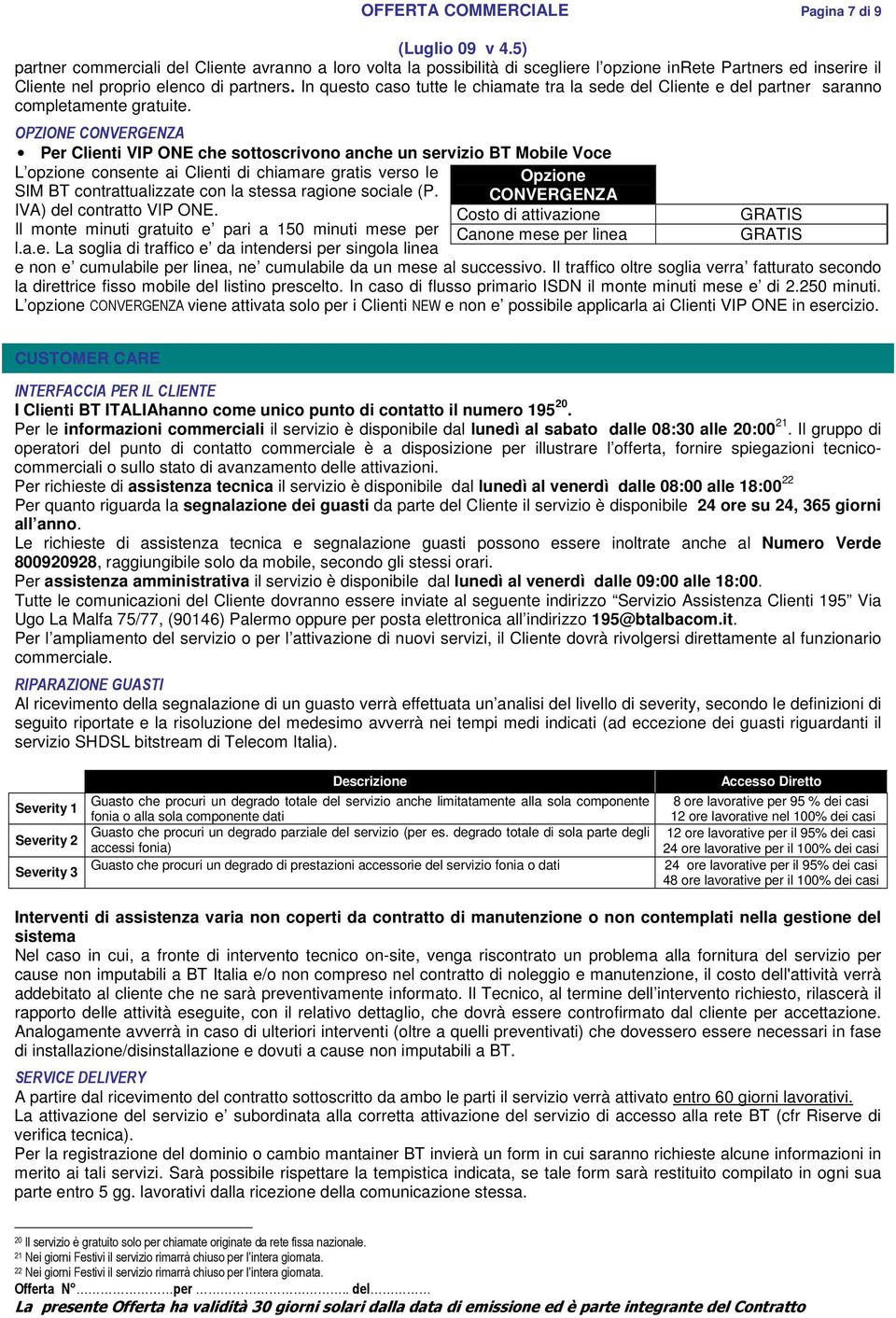 OPZIONE CONVERGENZA Per Clienti VIP ONE che sottoscrivono anche un servizio BT Mobile Voce L opzione consente ai Clienti di chiamare gratis verso le Opzione M BT contrattualizzate con la stessa