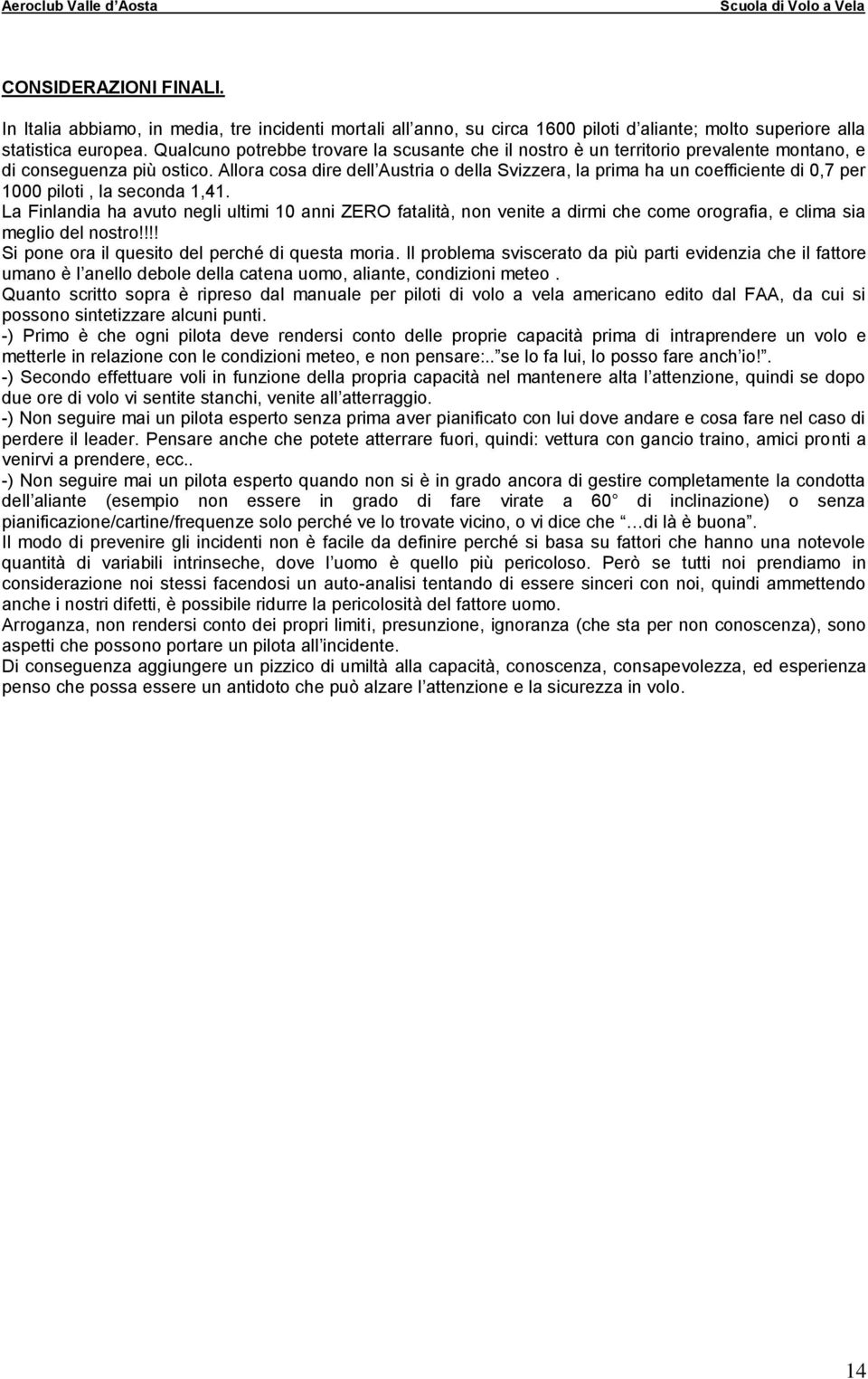 Allora cosa dire dell Austria o della Svizzera, la prima ha un coefficiente di 0,7 per 1000 piloti, la seconda 1,41.