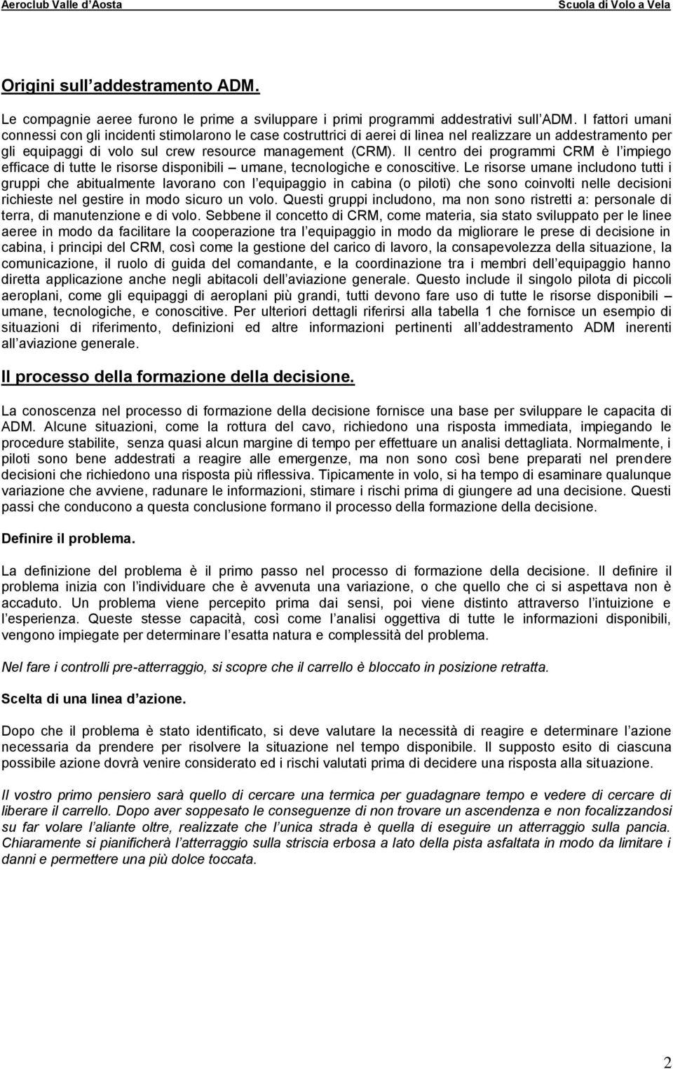 Il centro dei programmi CRM è l impiego efficace di tutte le risorse disponibili umane, tecnologiche e conoscitive.