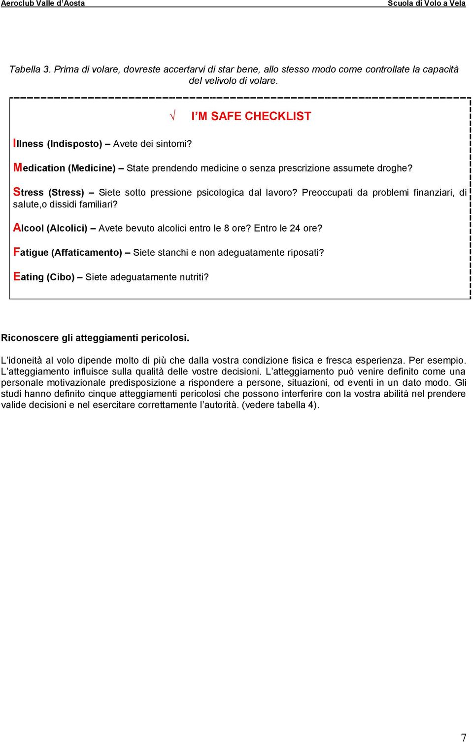 Preoccupati da problemi finanziari, di salute,o dissidi familiari? Alcool (Alcolici) Avete bevuto alcolici entro le 8 ore? Entro le 24 ore?