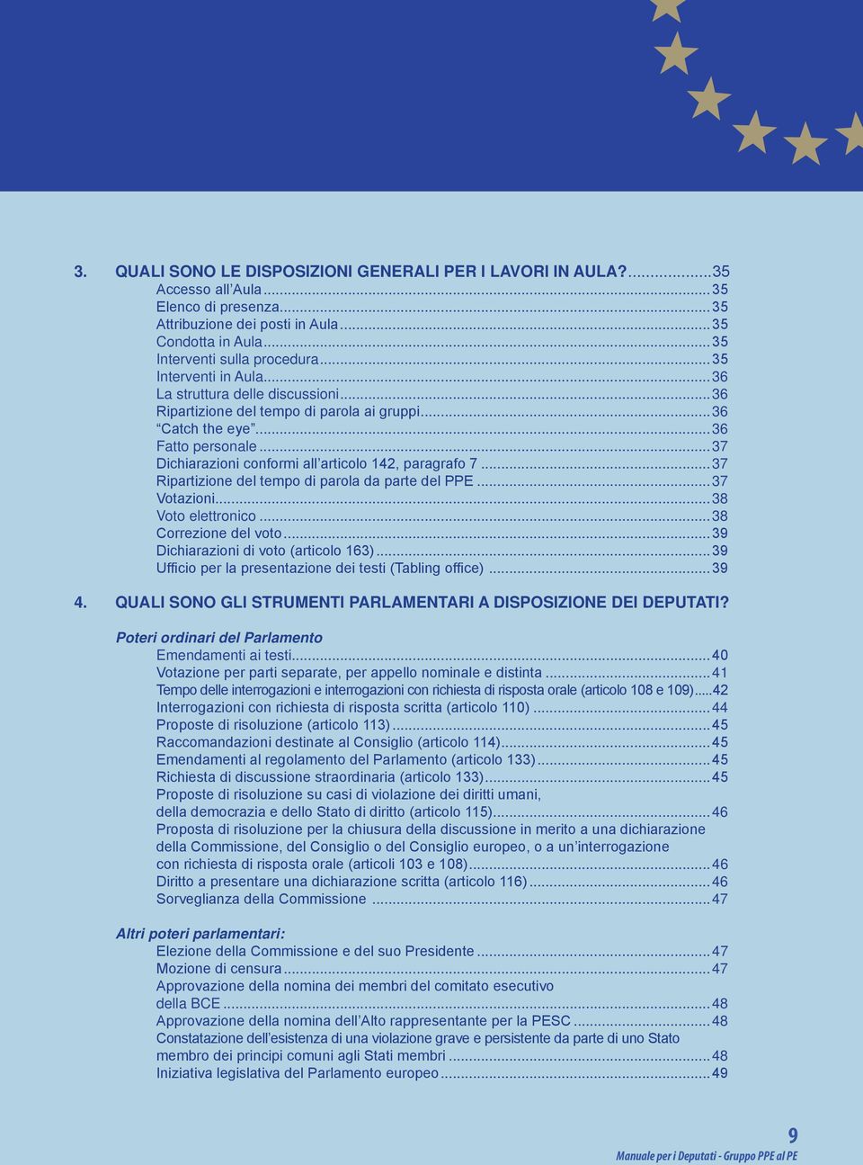 ..37 Dichiarazioni conformi all articolo 142, paragrafo 7...37 Ripartizione del tempo di parola da parte del PPE...37 Votazioni...38 Voto elettronico...38 Correzione del voto.