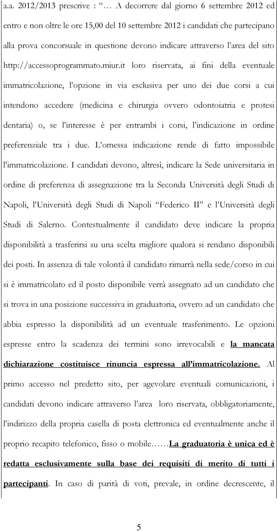 it loro riservata, ai fini della eventuale immatricolazione, l opzione in via esclusiva per uno dei due corsi a cui intendono accedere (medicina e chirurgia ovvero odontoiatria e protesi dentaria) o,