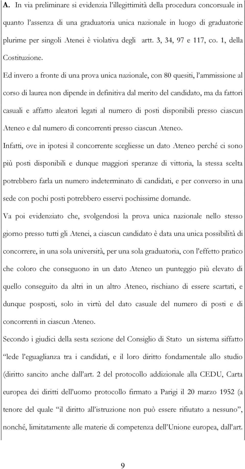 Ed invero a fronte di una prova unica nazionale, con 80 quesiti, l ammissione al corso di laurea non dipende in definitiva dal merito del candidato, ma da fattori casuali e affatto aleatori legati al