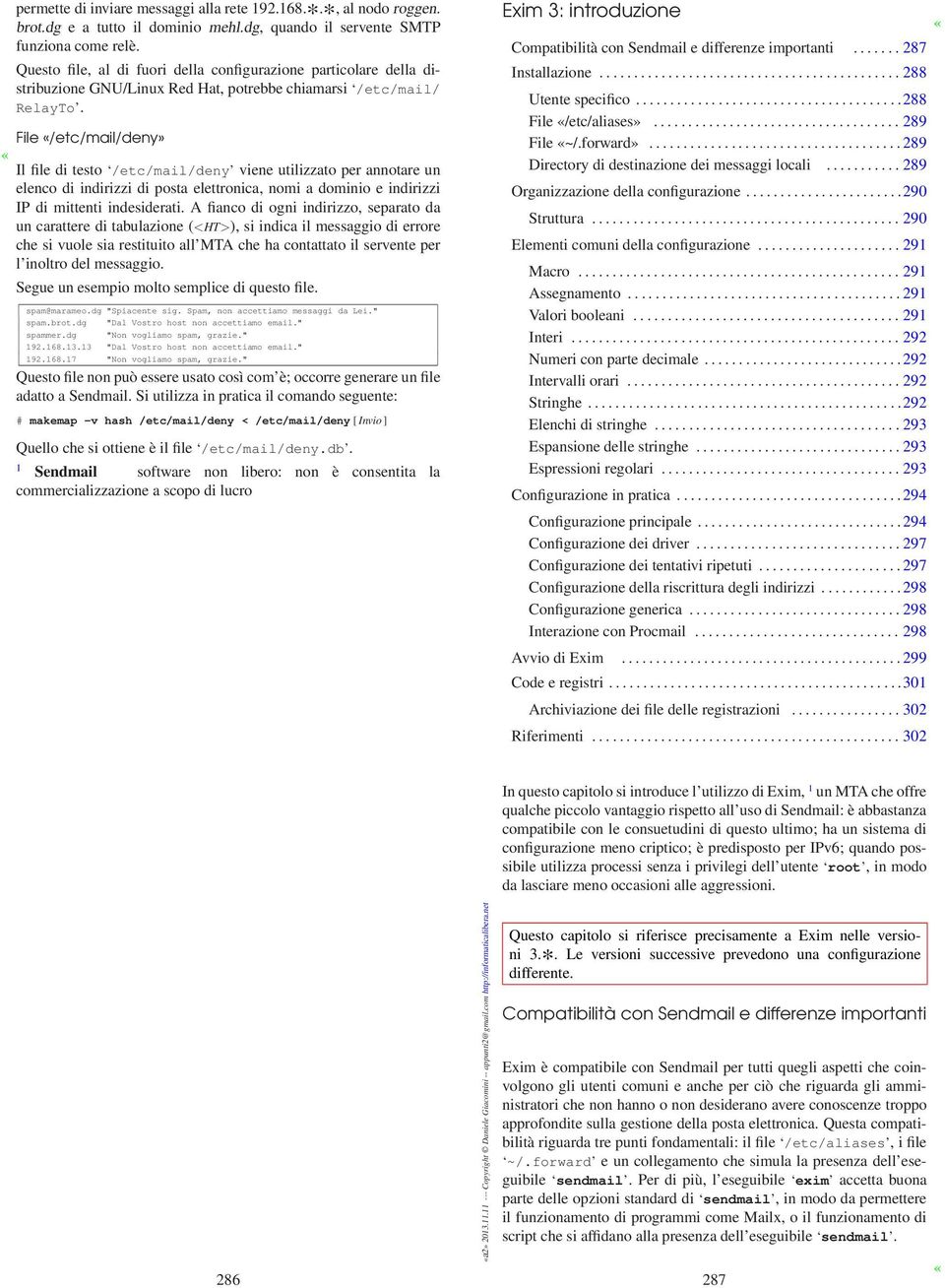 File /etc/mail/deny» Il file di testo /etc/mail/deny viene utilizzato per annotare un elenco di indirizzi di posta elettronica, nomi a dominio e indirizzi IP di mittenti indesiderati.