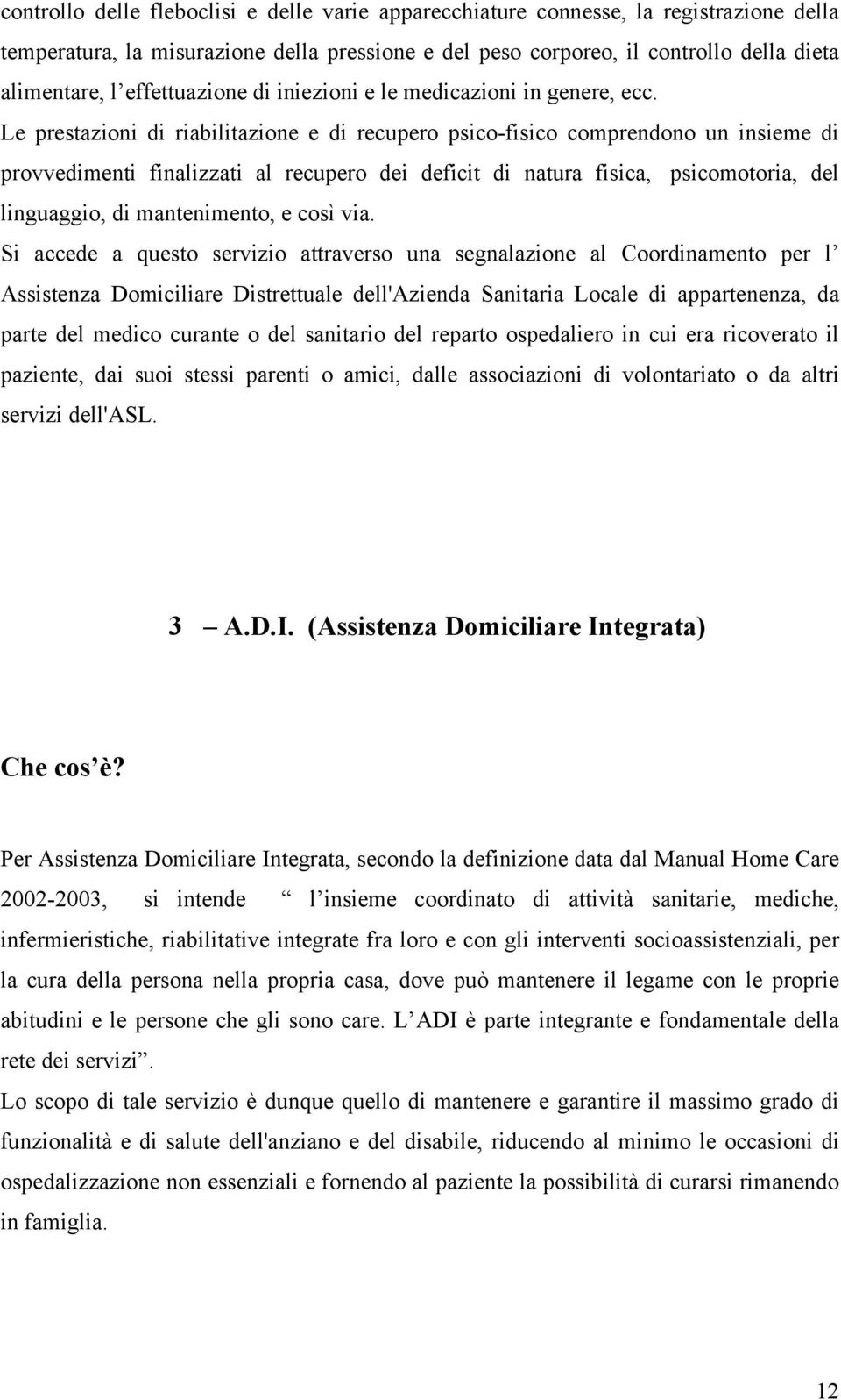 Le prestazioni di riabilitazione e di recupero psico-fisico comprendono un insieme di provvedimenti finalizzati al recupero dei deficit di natura fisica, psicomotoria, del linguaggio, di