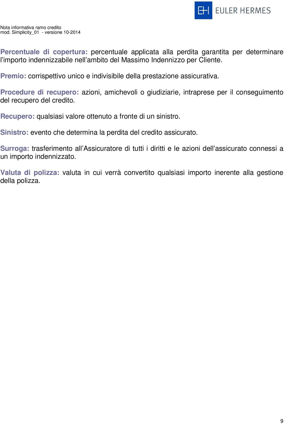 Premio: corrispettivo unico e indivisibile della prestazione assicurativa. Procedure di recupero: azioni, amichevoli o giudiziarie, intraprese per il conseguimento del recupero del credito.