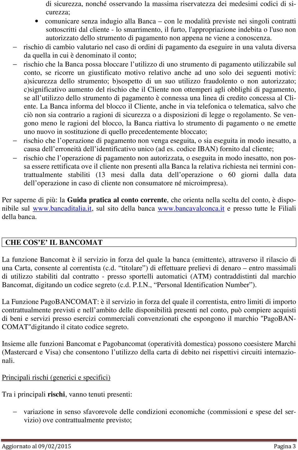 rischio di cambio valutario nel caso di ordini di pagamento da eseguire in una valuta diversa da quella in cui è denominato il conto; rischio che la Banca possa bloccare l utilizzo di uno strumento