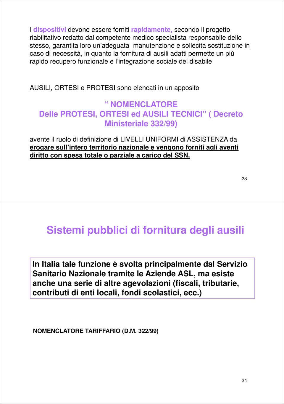 elencati in un apposito NOMENCLATORE Delle PROTESI, ORTESI ed AUSILI TECNICI ( Decreto Ministeriale 332/99) avente il ruolo di definizione di LIVELLI UNIFORMI di ASSISTENZA da erogare sull intero