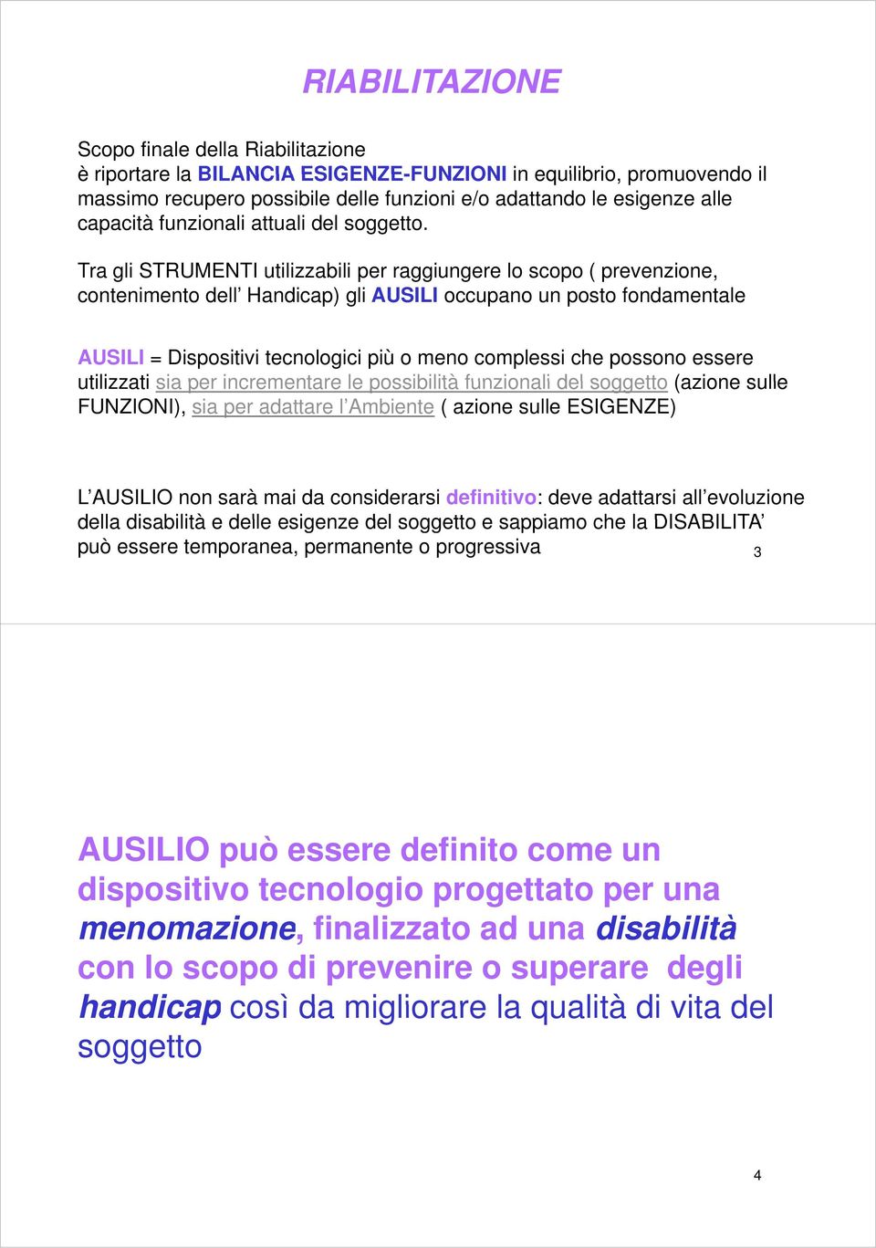 Tra gli STRUMENTI utilizzabili per raggiungere lo scopo ( prevenzione, contenimento dell Handicap) gli AUSILI occupano un posto fondamentale AUSILI = Dispositivi tecnologici più o meno complessi che