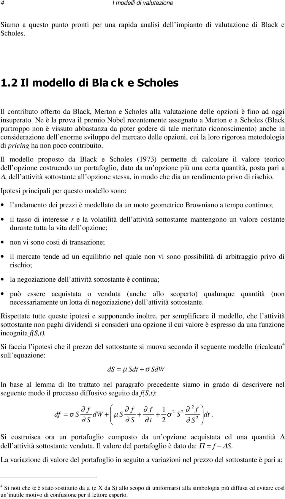 Ne è la prova il premio Nobel recentemente assegnato a Merton e a Scholes (Black purtroppo non è vissuto abbastanza da poter godere di tale meritato riconoscimento) anche in considerazione dell