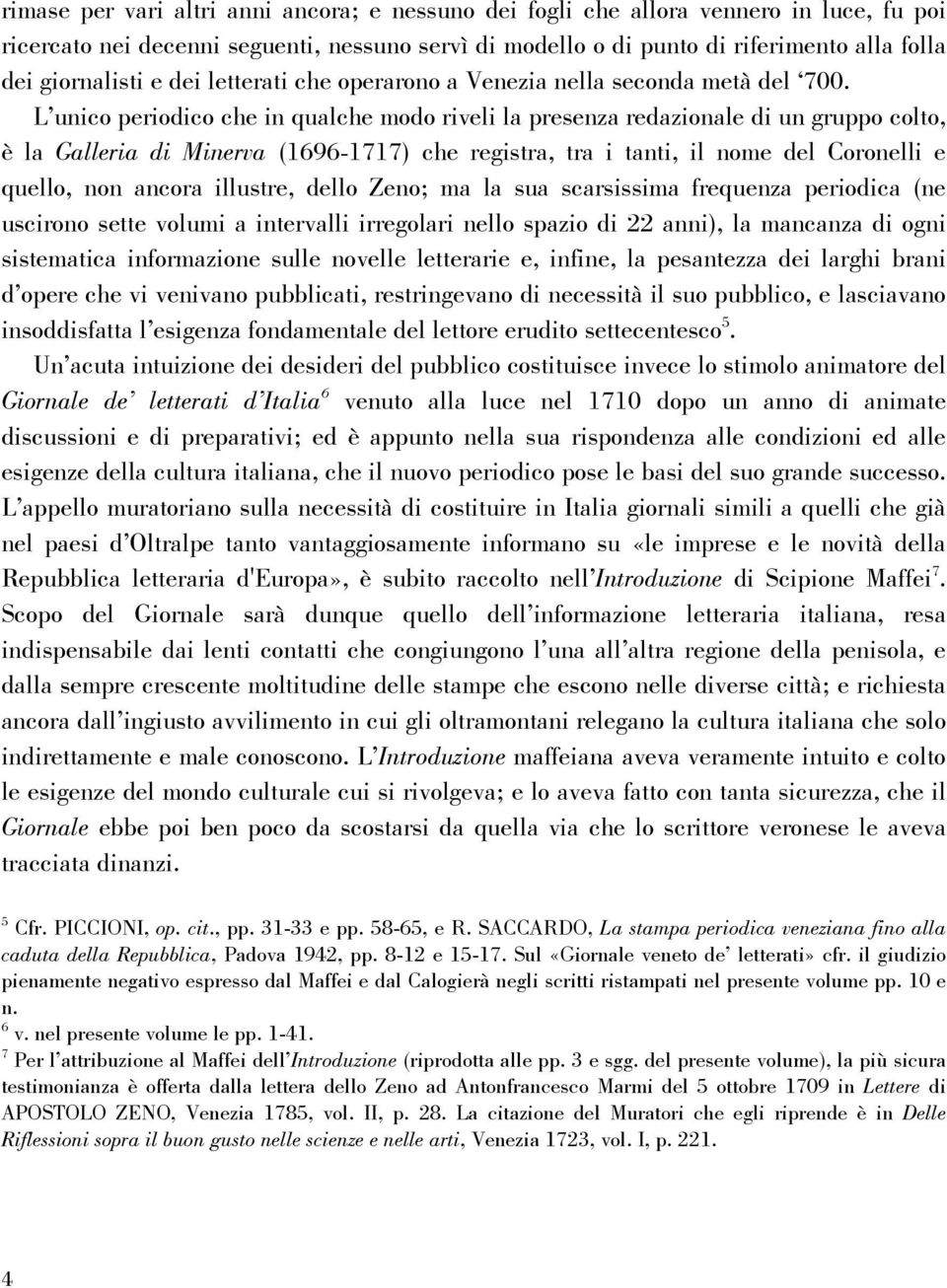 L unico periodico che in qualche modo riveli la presenza redazionale di un gruppo colto, è la Galleria di Minerva (1696-1717) che registra, tra i tanti, il nome del Coronelli e quello, non ancora