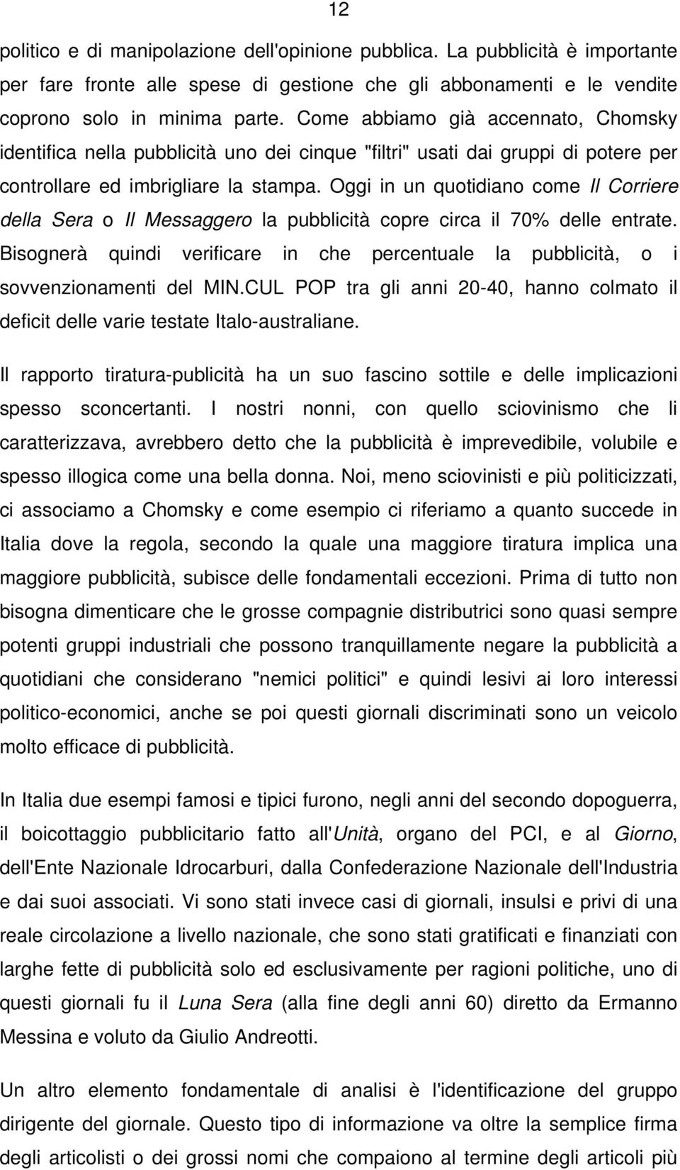 Oggi in un quotidiano come Il Corriere della Sera o Il Messaggero la pubblicità copre circa il 70% delle entrate.