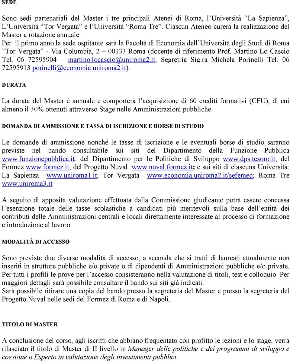 Per il primo anno la sede ospitante sarà la Facoltà di Economia dell Università degli Studi di Roma Tor Vergata - Via Columbia, 2 00133 Roma (docente di riferimento Prof. Martino Lo Cascio Tel.