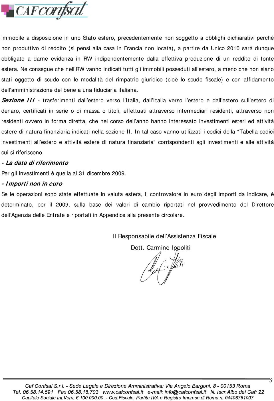 Ne consegue che nell'rw vanno indicati tutti gli immobili posseduti all'estero, a meno che non siano stati oggetto di scudo con le modalità del rimpatrio giuridico (cioè lo scudo fiscale) e con