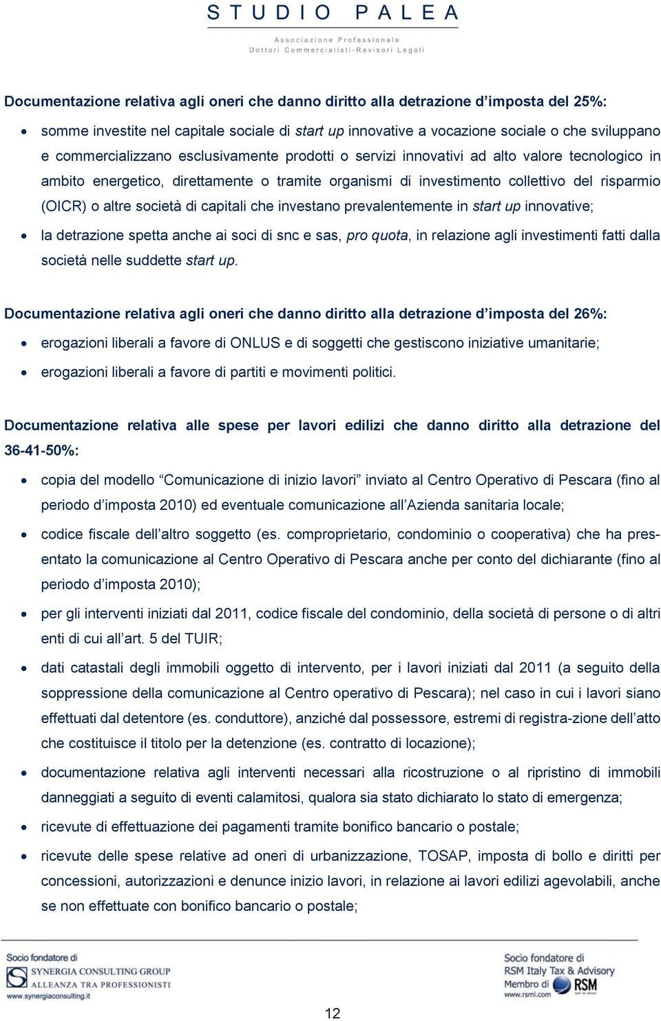 società di capitali che investano prevalentemente in start up innovative; la detrazione spetta anche ai soci di snc e sas, pro quota, in relazione agli investimenti fatti dalla società nelle suddette