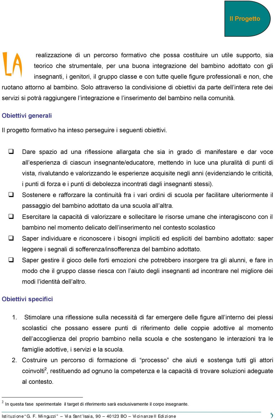 Solo attraverso la condivisione di obiettivi da parte dell intera rete dei servizi si potrà raggiungere l integrazione e l inserimento del bambino nella comunità.