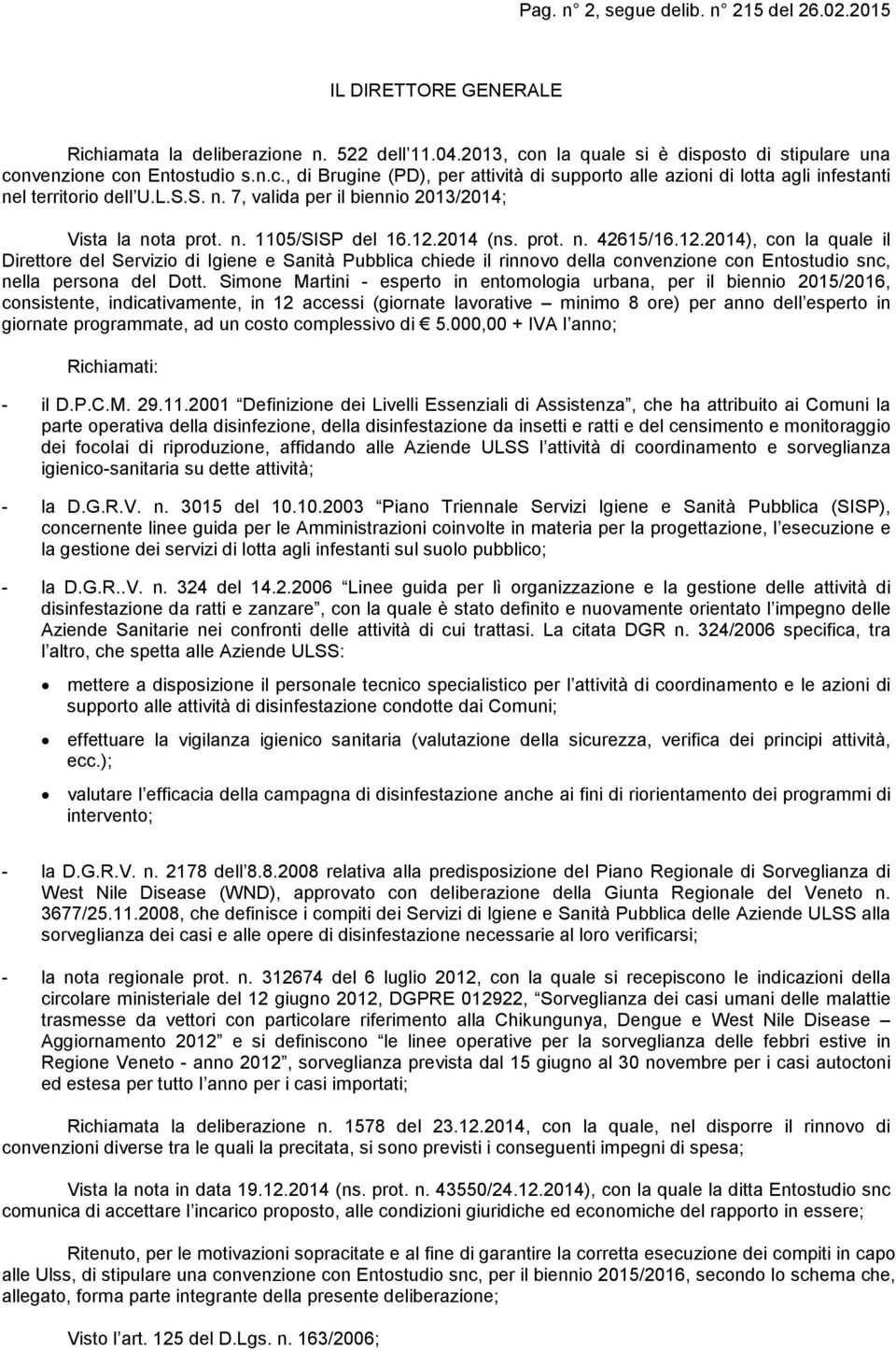 2014 (ns. prot. n. 42615/16.12.2014), con la quale il Direttore del Servizio di Igiene e Sanità Pubblica chiede il rinnovo della convenzione con Entostudio snc, nella persona del Dott.