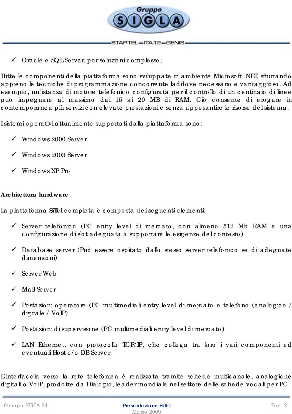 Ad esempio, un istanza di motore telefonico configurata per il controllo di un centinaio di linee può impegnare al massimo dai 15 ai 20 MB di RAM.