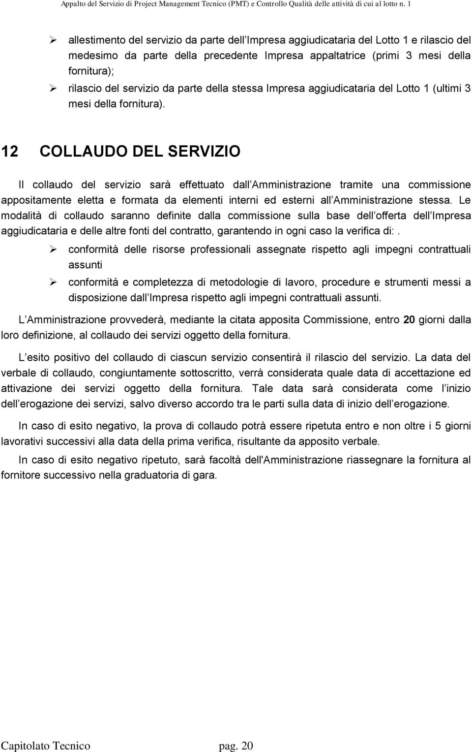 12 COLLAUDO DEL SERVIZIO Il collaudo del servizio sarà effettuato dall Amministrazione tramite una commissione appositamente eletta e formata da elementi interni ed esterni all Amministrazione stessa.