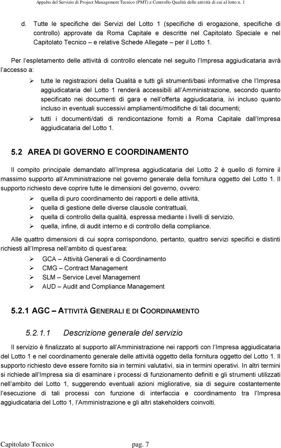 Per l espletamento delle attività di controllo elencate nel seguito l Impresa aggiudicataria avrà l accesso a: tutte le registrazioni della Qualità e tutti gli strumenti/basi informative che l