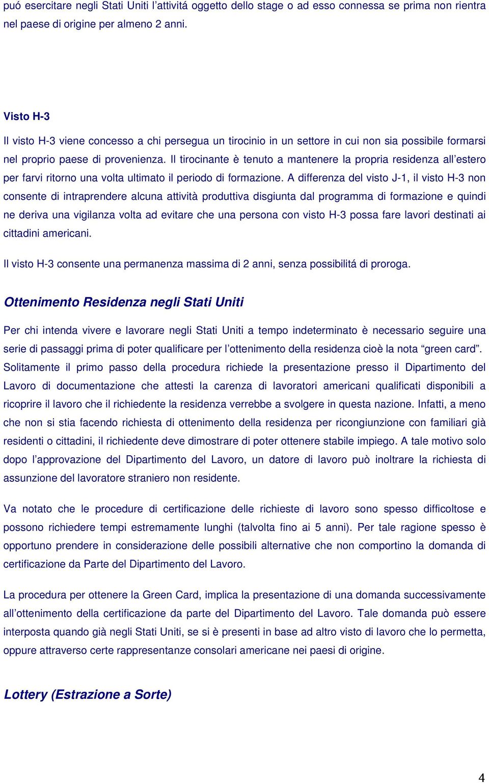 Il tirocinante è tenuto a mantenere la propria residenza all estero per farvi ritorno una volta ultimato il periodo di formazione.