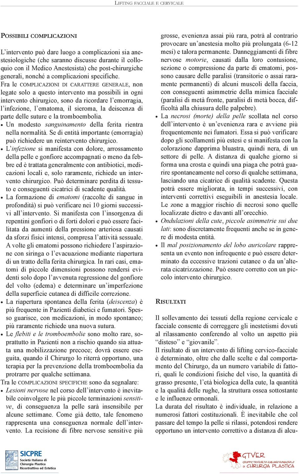 Fra le COMPLICAZIONI DI CARATTERE GENERALE, non legate solo a questo intervento ma possibili in ogni intervento chirurgico, sono da ricordare l emorragia, l infezione, l ematoma, il sieroma, la