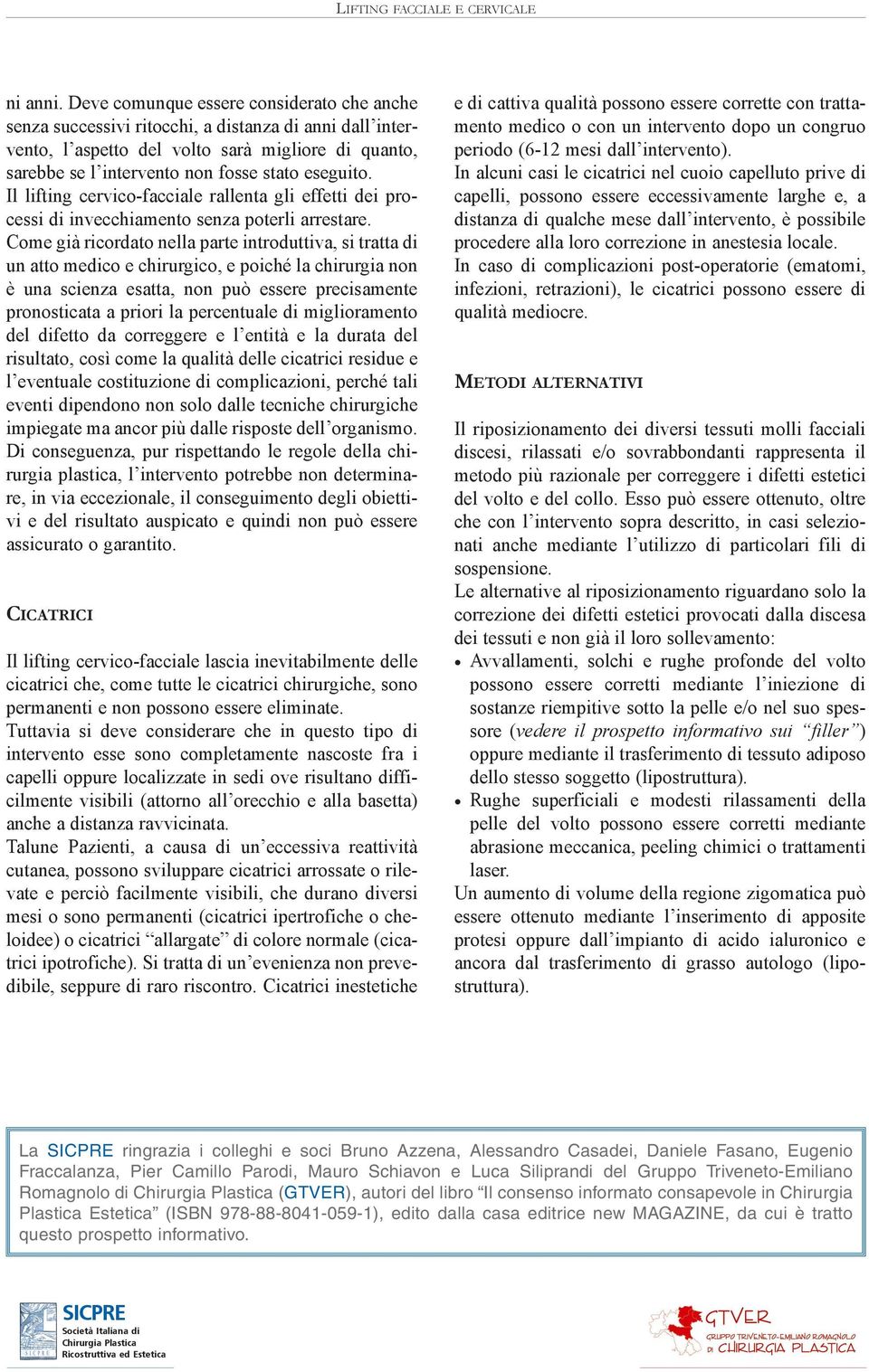 Il lifting cervico-facciale rallenta gli effetti dei processi di invecchiamento senza poterli arrestare.