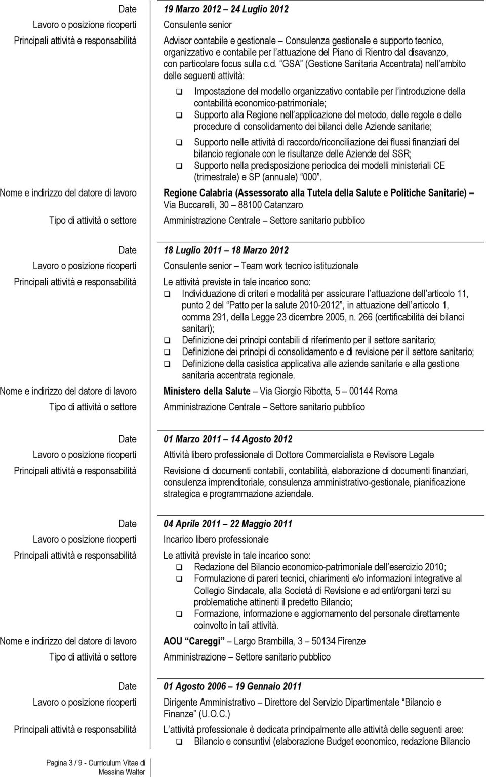 contabilità economico-patrimoniale; Supporto alla Regione nell applicazione del metodo, delle regole e delle procedure di consolidamento dei bilanci delle Aziende sanitarie; Supporto nelle attività